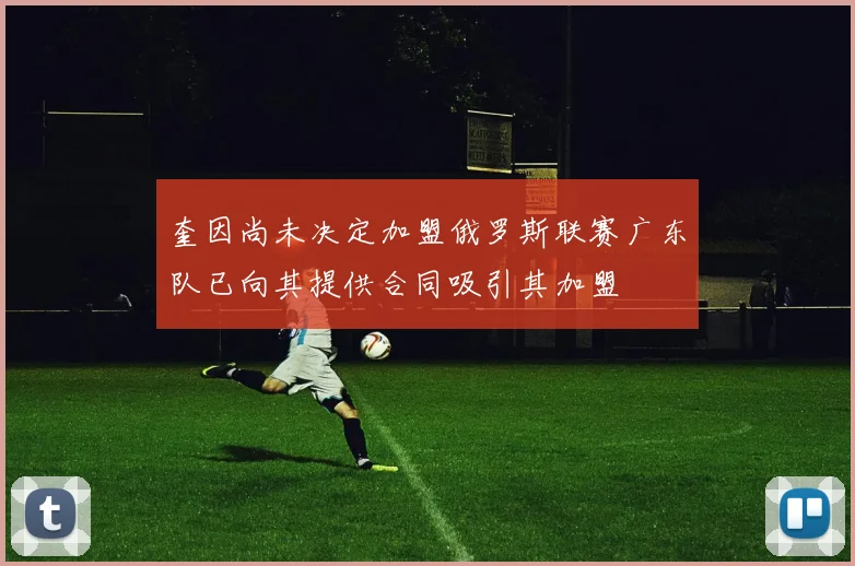 奎因尚未决定加盟俄罗斯联赛广东队已向其提供合同吸引其加盟