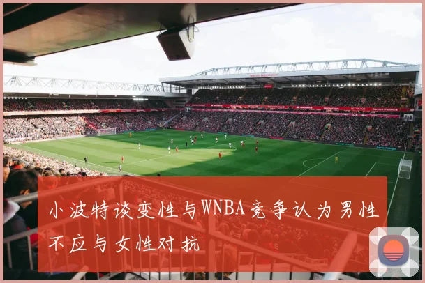 小波特谈变性与WNBA竞争认为男性不应与女性对抗